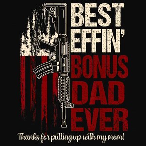 May include: Black graphic design featuring a rifle, American flag, and text that reads "BEST EFFIN' BONUS DAD EVER." The phrase "Thanks for putting up with my mom!" is also included.