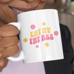 Eat My Fat A*s Retro Flower Mug, Sassy Quote Coffee Mug, Groovy Body Positivity Floral Mug, Rude Gag Gift for Her, Trendy Adult Humor Gift