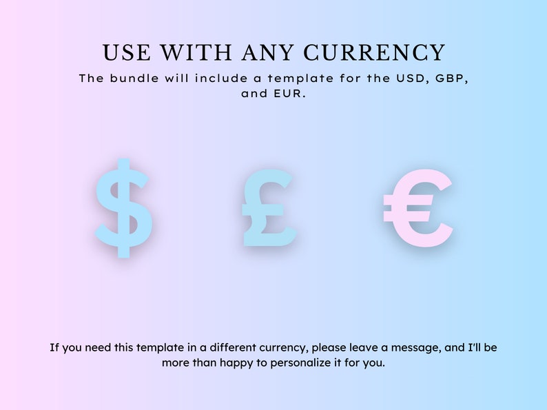 May include: A graphic showing three currency symbols: a blue dollar sign, a blue pound sign, and a pink euro sign. The text "USE WITH ANY CURRENCY" is at the top of the image. The text below the symbols reads: "The bundle will include a template for the USD, GBP, and EUR. If you need this template in a different currency, please leave a message, and I'll be more than happy to personalise it for you."