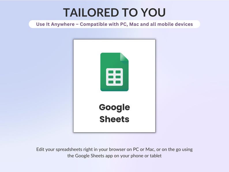 May include: A digital graphic featuring the Google Sheets logo, a green document icon with a white grid. Text reads: TAILORED TO YOU, Use It Anywhere - Compatible with PC, Mac and all mobile devices, Google Sheets, and Edit your spreadsheets right in your browser.
