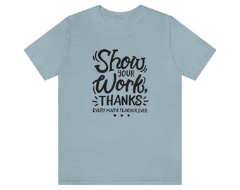 Show Your Work, Thanks Math Teacher Unisex Jersey Short Sleeve Tee