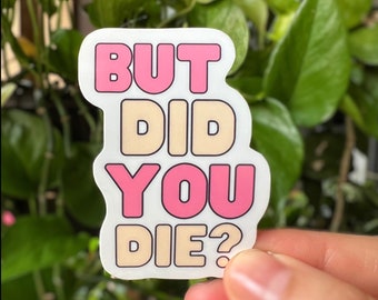 May include: A white sticker with pink and yellow text that reads "BUT DID YOU DIE?"