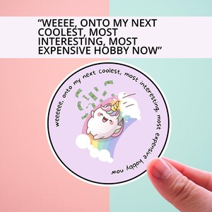 May include: A purple circle sticker with a cartoon unicorn flying through the air with money raining down on it. The text around the unicorn says "WEEEE, onto my next coolest, most interesting, most expensive hobby now".