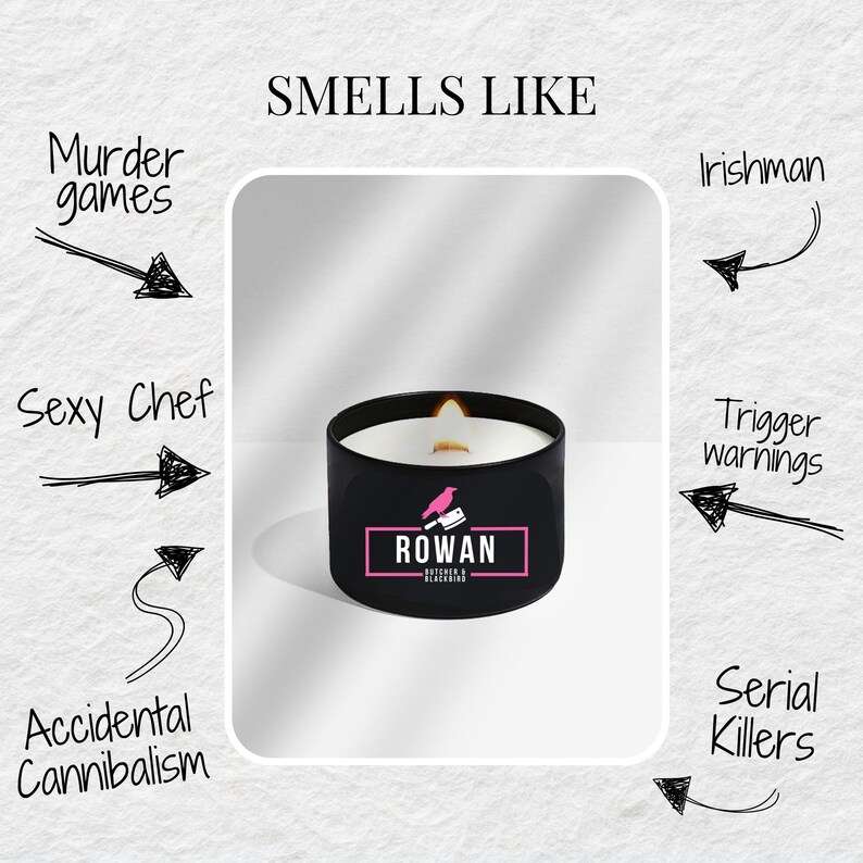 May include: A black candle with a white wax top and a pink logo that says "ROWAN Butcher & Blacksmith" with a black bird and knife graphic. The candle is surrounded by handwritten text that says "Smells Like" and lists various scents, including "Murder games", "Sexy Chef", "Accidental Cannibalism", "Irishman", "Trigger warnings", and "Serial Killers".