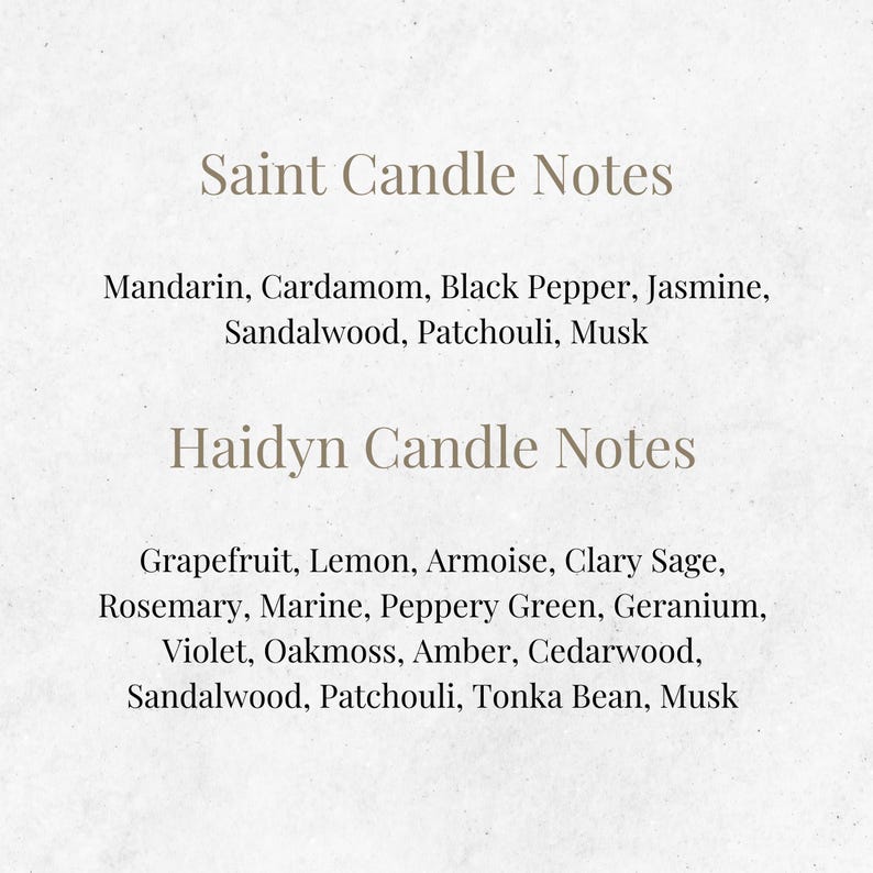 May include: Text listing the candle notes for two different scents: Saint and Haidyn. Saint candle notes include Mandarin, Cardamom, Black Pepper, Jasmine, Sandalwood, Patchouli, and Musk. Haidyn candle notes include Grapefruit, Lemon, Armoise, Clary Sage, Rosemary, Marine, Peppery Green, Geranium, Violet, Oakmoss, Amber, Cedarwood, Sandalwood, Patchouli, Tonka Bean, and Musk.