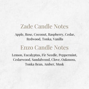 May include: Text on a white background listing the candle notes for two candles: Zade and Enzo. Zade candle notes include: Apple, Rose, Coconut, Raspberry, Cedar, Redwood, Tonka, Vanilla. Enzo candle notes include: Lemon, Eucalyptus, Fir Needle, Peppermint, Cedarwood, Sandalwood, Clove, Oakmoss, Tonka Bean, Amber, Musk.