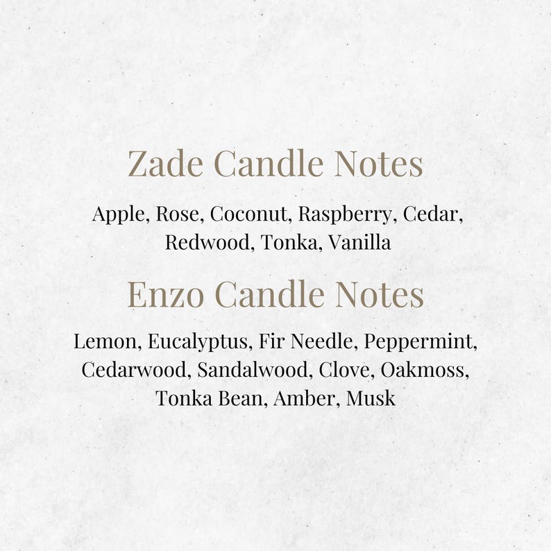 May include: Text on a white background listing the candle notes for two candles: Zade and Enzo. Zade candle notes include: Apple, Rose, Coconut, Raspberry, Cedar, Redwood, Tonka, Vanilla. Enzo candle notes include: Lemon, Eucalyptus, Fir Needle, Peppermint, Cedarwood, Sandalwood, Clove, Oakmoss, Tonka Bean, Amber, Musk.