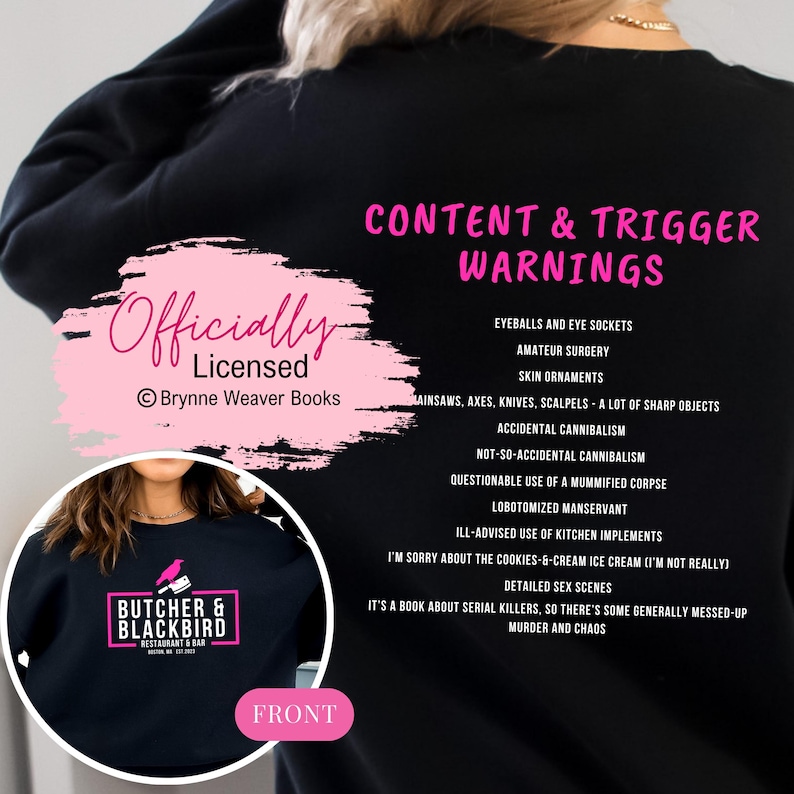 May include: A black sweatshirt with a pink graphic that says "Officially Licensed" and "Brynne Weaver Books". The sweatshirt also has a graphic of a bird with a knife and the text "Butcher & Blackbird Restaurant & Bar". The back of the sweatshirt has a list of content and trigger warnings in pink text.