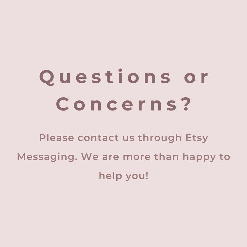 May include: A light pink background with the text "Questions or Concerns?" in a dark brown colour. Below, the text reads "Please contact us through Etsy Messaging. We are more than happy to help you!"
