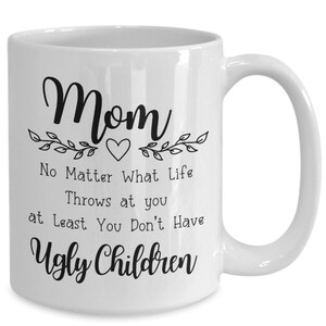 Mom at Least you Don&#39;t Have Ugly Children Coffee Mug - Funny Mom Gift from Kids - Mom Present Cup - Mother&#39;s Day Gift from Children