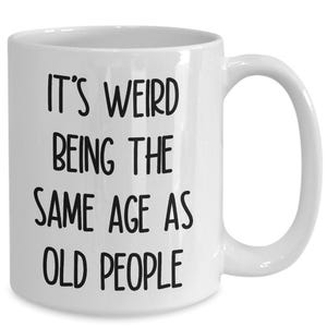Weird being the same age as old people mug funny senior citizen gifts for old people elderly grandma grandpa mom dad aunt old friends