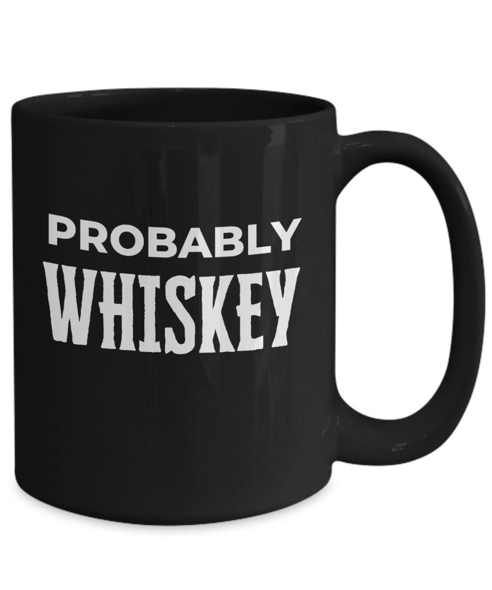 Probably Whiskey Black Coffee Mug Whiskey Gift Mug Whiskey 