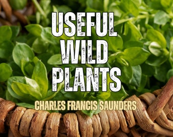 Useful Wild Plants, by Charles Francis Saunders (pdf downloadable file for phone, tablet, or PC, printable) wilderness survival guide