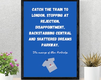 May include: A blue framed poster with white text that reads "Catch the train to London. Stopping at rejection, disappointment, backstabbing central and shattered dreams parkway. The musings of Alan Partridge". A small gray t-shirt with a red heart and the word "London" is in the bottom right corner.