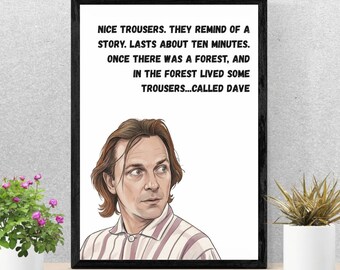 May include: A framed print featuring a digital illustration of a person with shoulder-length brown hair wearing a striped shirt. Above the illustration, black text reads: NICE TROUSERS. THEY REMIND OF A STORY. LASTS ABOUT TEN MINUTES. ONCE THERE WAS A FOREST, AND IN THE FOREST LIVED SOME TROUSERS...CALLED DAVE