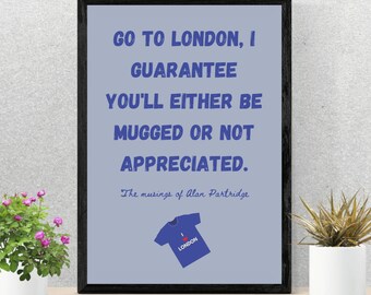 May include: A framed print with a blue background and white text that reads "GO TO LONDON, I GUARANTEE YOU'LL EITHER BE MUGGED OR NOT APPRECIATED." The text is attributed to "The musings of Alan Partridge". A small blue t-shirt with a red heart and the word "LONDON" is at the bottom of the print.