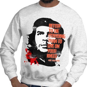 May include: Pale grey sweatshirt with a black and white graphic of a person's face and the quote "Better to die standing than to live on your knees" in red and white, with the name "Che Guevara".