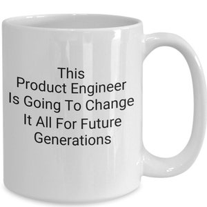 May include: White ceramic coffee mug with black text that reads "This Product Engineer Is Going To Change It All For Future Generations".