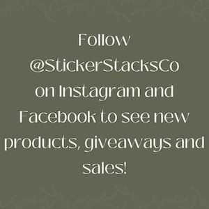 May include: Text on a green background that reads "Follow @StickerStacksCo on Instagram and Facebook to see new products, giveaways and sales!"
