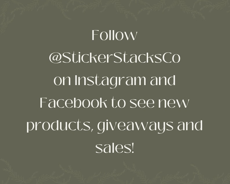 May include: Text on a green background that reads "Follow @StickerStacksCo on Instagram and Facebook to see new products, giveaways and sales!"
