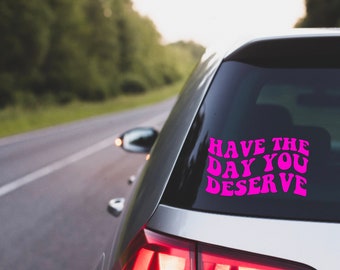 Have the Day You Deserve, Have the Day You Deserve Decal, Have the Day You Deserve Car Decal, Have the Day You Deserve Truck Decal