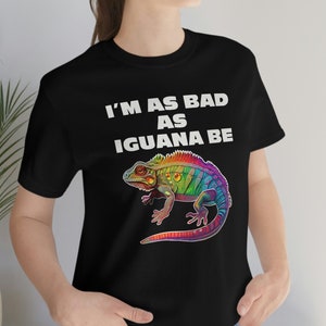 I&#39;m As Bad As Iguana Be | Unisex T-Shirt, Iguana Fan, Lizard Lover, Iguana Pet Owner, Reptile Fan