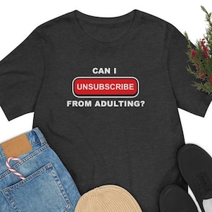 Can I UNSUBSCRIBE From Adulting? | Unisex, Funny T-Shirt, Adulting is Hard, Funny Memes, Humorous Shirt, Joke Shirt