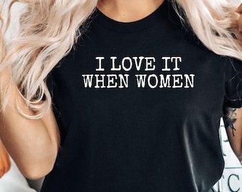 I Love It When Women T-Shirt, Feminist Sarcastic Humor, Equal Rights Crewneck