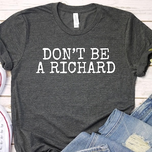 Don&#39;t Be A Richard Shirt, Don&#39;t Be A Richard Shirt, Don&#39;t Be A Richard Tshirt, Don&#39;t Be A Richard Gifts, Don&#39;t Be A Richard Tee, 0020L