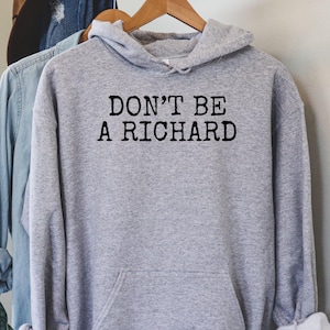 Don&#39;t Be A Richard Sweatshirt, Don&#39;t Be A Richard Shirt, Don&#39;t Be A Richard Gift, Don&#39;t Be A Richard Hoodie, Funny Richsrd Shirt, 0020L