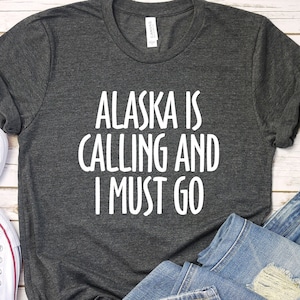 Alaska Is Calling And I Must Go World Travel T-Shirt Alaska Is Calling And I Must Go World Travel T-Shirt