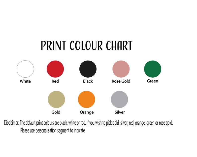 May include: A color chart showing the different print colors available: white, red, black, rose gold, green, gold, orange, and silver. The default print colors are black, white, or red.  Please use the personalization segment to indicate your desired color.
