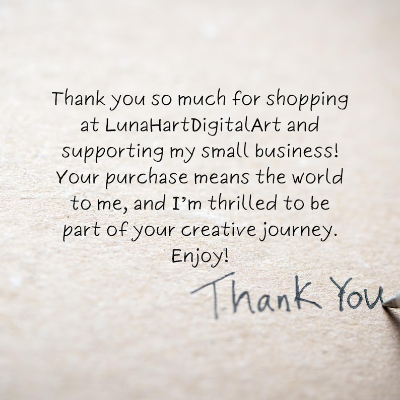 May include: Handwritten note on a textured paper background that says "Thank you so much for shopping at LunaHartDigitalArt and supporting my small business! Your purchase means the world to me, and I'm thrilled to be part of your creative journey. Enjoy! Thank You"