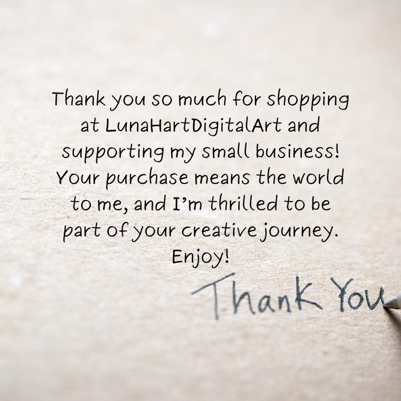 May include: Handwritten note on a textured paper background that says "Thank you so much for shopping at LunaHartDigitalArt and supporting my small business! Your purchase means the world to me, and I'm thrilled to be part of your creative journey. Enjoy! Thank You"