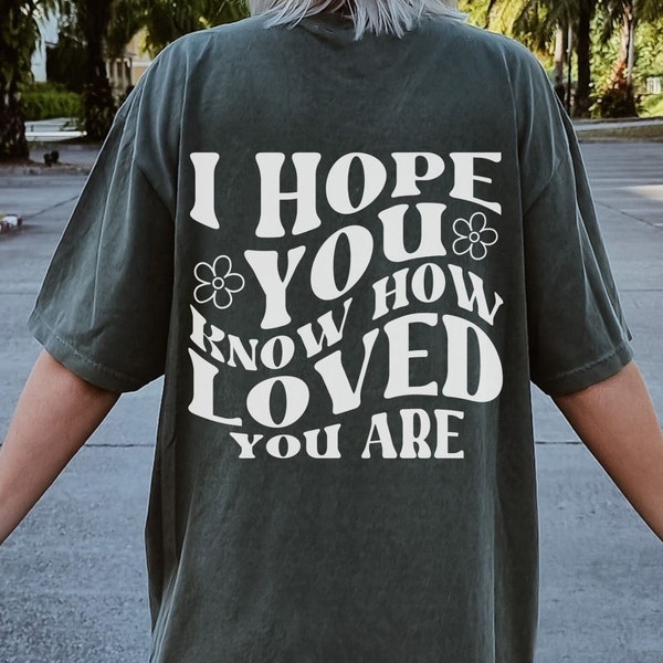 I hope you know how loved you are, Retro back print  shirt, Oversized trendy shirt, Mental health matters shirt