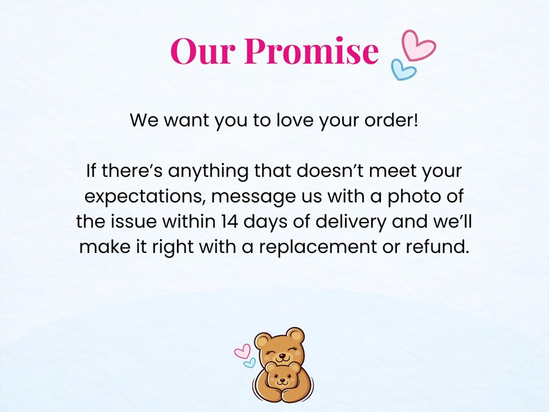 May include: A graphic with the text "Our Promise" in pink, along with the statement "We want you to love your order!" and details about returns and refunds. Two cartoon bears and hearts are also featured.