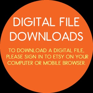 May include: Orange circle with white text that says "DIGITAL FILE DOWNLOADS". Below the text is a yellow message that says "TO DOWNLOAD A DIGITAL FILE, PLEASE SIGN IN TO ETSY ON YOUR COMPUTER OR MOBILE BROWSER."