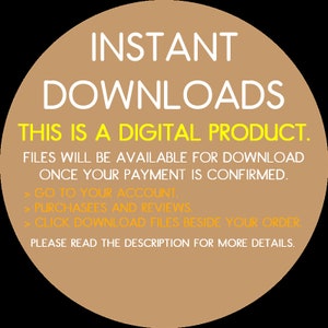 May include: A tan circle with the text "INSTANT DOWNLOADS" in white. The text "THIS IS A DIGITAL PRODUCT." is in yellow. The text "FILES WILL BE AVAILABLE FOR DOWNLOAD ONCE YOUR PAYMENT IS CONFIRMED." is in white. The text "GO TO YOUR ACCOUNT. PURCHASEES AND REVIEWS. CLICK DOWNLOAD FILES BESIDE YOUR ORDER. PLEASE READ THE DESCRIPTION FOR MORE DETAILS." is in yellow.