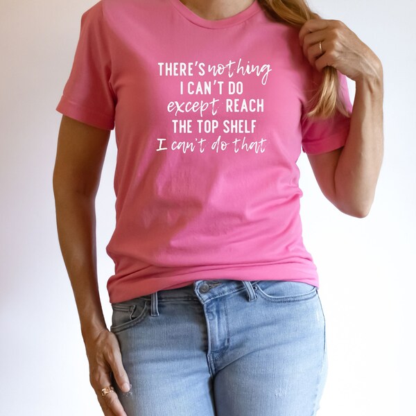 T Shirt Theres Nothing I Cant Do Except Reach the Top Shelf I Can't Do