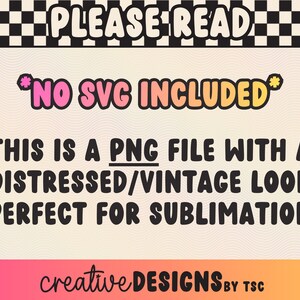 May include: A digital graphic with a black and white checkered border at the top, featuring the text PLEASE READ, NO SVG INCLUDED, THIS IS A PNG FILE WITH A DISTRESSED/VINTAGE LOOK PERFECT FOR SUBLIMATION, and creative DESIGNS BY TSC at the bottom.