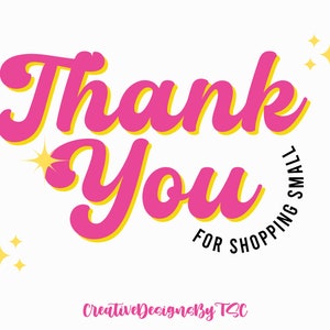 May include: A graphic design with the words "Thank You" in pink, outlined in yellow, and the phrase "For Shopping Small" in black. The design includes starburst and star graphics on a white background. The text "CreativeDesignsbyTSC" is at the bottom.