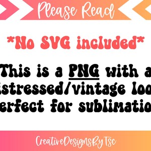 May include: Text graphic with a distressed vintage look, reading "Please Read *No SVG included* This is a PNG with a distressed/vintage look perfect for sublimation Creative Designs By Tsc"