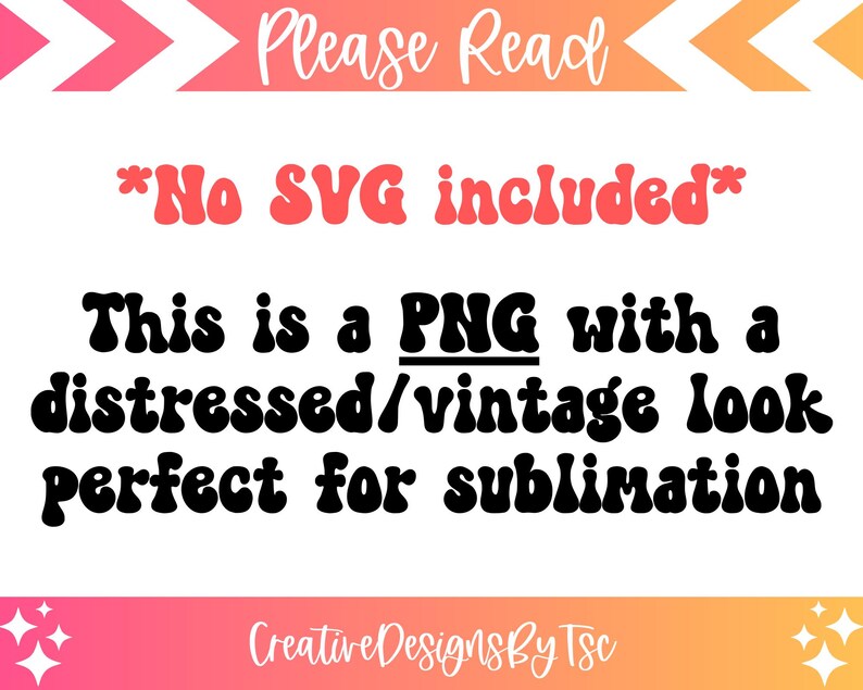 May include: Text graphic with a distressed vintage look, reading "Please Read *No SVG included* This is a PNG with a distressed/vintage look perfect for sublimation Creative Designs By Tsc"