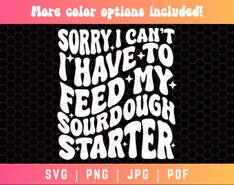 Sorry I Can't I Have to Feed My Sourdough Starter SVG PNG, Sourdough Shirt Svg Png, Wavy Text Svg, Baking Svg Png, Sourdough Sarcasm Svg