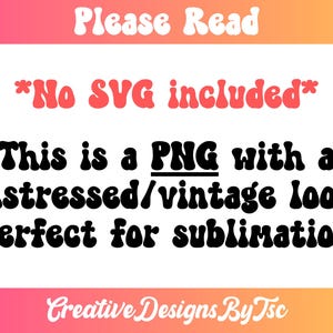 May include: A graphic design with text in a retro font, including "Please Read" and "No SVG included." The text states it is a PNG with a distressed/vintage look, perfect for sublimation. The design has a pink and orange gradient background.