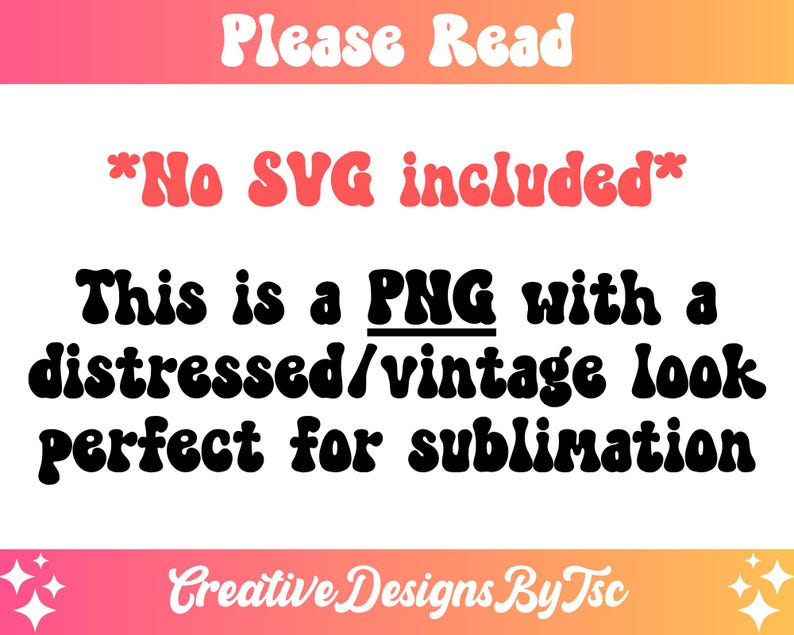 May include: A graphic design with text in a retro font, including "Please Read" and "No SVG included." The text states it is a PNG with a distressed/vintage look, perfect for sublimation. The design has a pink and orange gradient background.