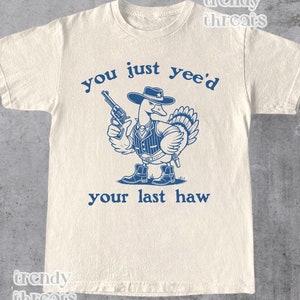 You Just Yee&#39;d Your Last Haw T Shirt, Retro Funny Unisex Shirt, Western Shirt, Cowboy Shirt, Western Style Cowboy Goose Tee, Cow Girl Shirt
