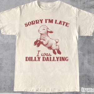 Sorry I&#39;m Late I Was Dilly Dallying - Funny Shirt, Gift Tee, Cute Baby Lamb, Sheep Retro Graphic Shirt, Dilly Dally Meme Shirt, Unisex Shirt