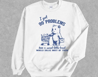 I Got 99 Problems Sweatshirt | Retro Bear 90s Shirt | Funny Meme Unisex Adult Shirt