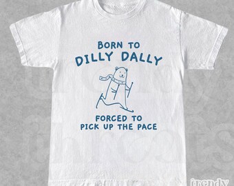 Camisa Dilly Dally, nacida de Dilly Dally obligada a recoger la camiseta Pace, camiseta meme divertida, camisa para adultos unisex, regalo genial para amigos